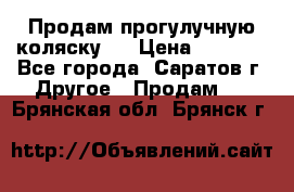 Продам прогулучную коляску.  › Цена ­ 2 500 - Все города, Саратов г. Другое » Продам   . Брянская обл.,Брянск г.